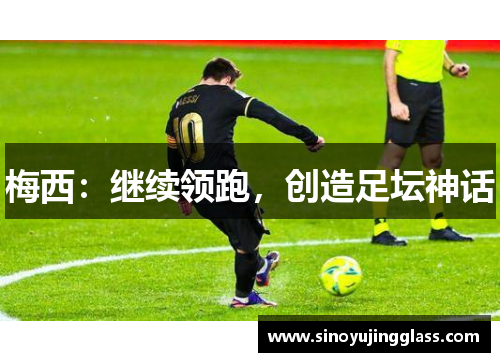 梅西：继续领跑，创造足坛神话
