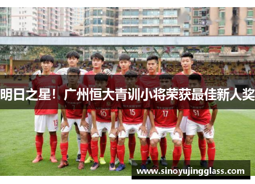 明日之星！广州恒大青训小将荣获最佳新人奖