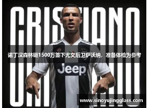 诺丁汉森林砸1500万签下尤文后卫萨沃纳，准备体检为参考