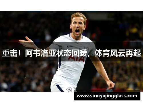 重击！阿韦洛亚状态回暖，体育风云再起