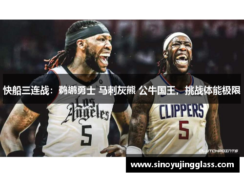 快船三连战：鹈鹕勇士 马刺灰熊 公牛国王，挑战体能极限